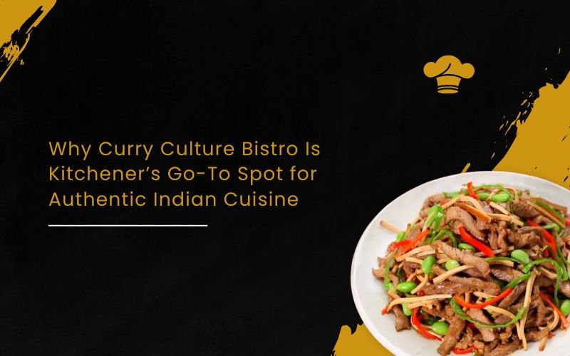 Curry Culture Bistro Is Kitchener’s Go-To Spot for Authentic Indian Cuisine